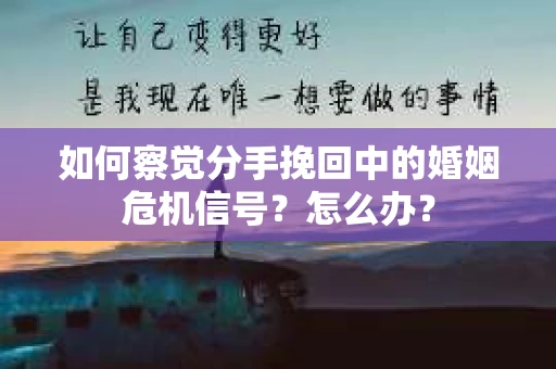如何察觉分手挽回中的婚姻危机信号？怎么办？