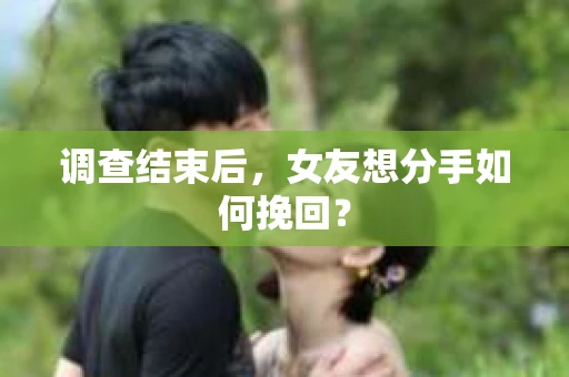 调查结束后，女友想分手如何挽回？