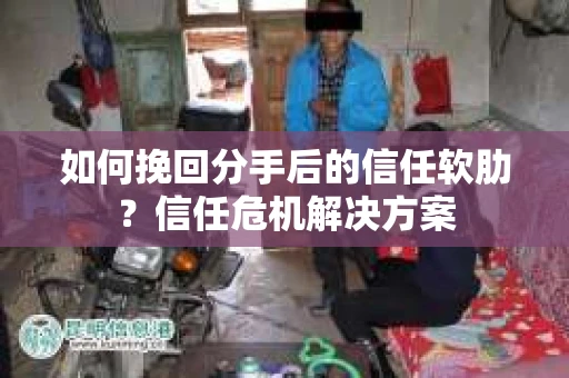 如何挽回分手后的信任软肋？信任危机解决方案