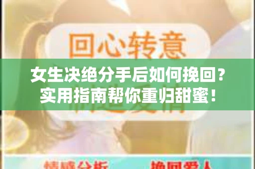 女生决绝分手后如何挽回?实用指南帮你重归甜蜜! 女生决绝分手后如何挽回?实用指南帮你重归甜蜜!