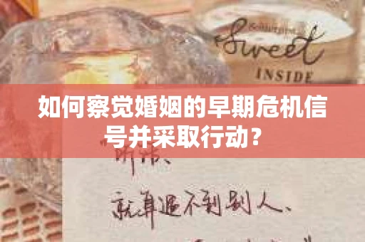 如何察觉婚姻的早期危机信号并采取行动？