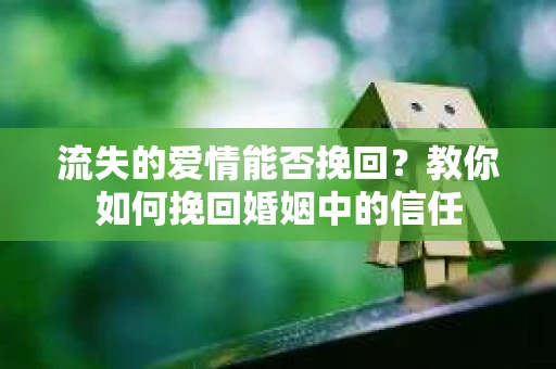 流失的爱情能否挽回？教你如何挽回婚姻中的信任