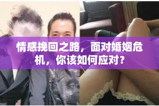 情感挽回之路，面对婚姻危机，你该如何应对？