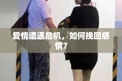 爱情遭遇危机，如何挽回感情？