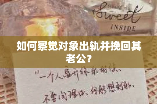 如何察觉对象出轨并挽回其老公? 如何察觉对象出轨并挽回其老公?