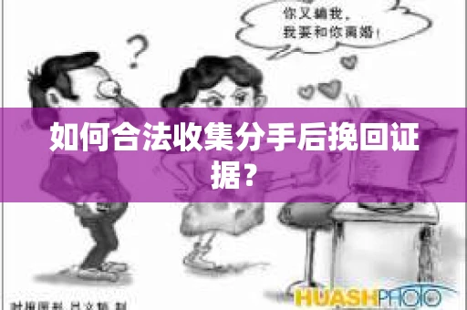 如何合法收集分手后挽回证据? 如何合法收集分手后挽回证据?