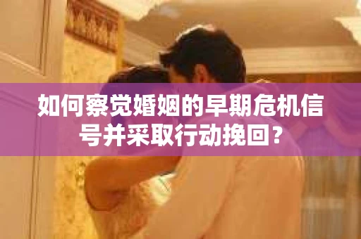 如何察觉婚姻的早期危机信号并采取行动挽回? 如何察觉婚姻的早期危机信号并采取行动挽回?