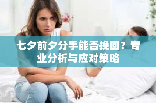 七夕前夕分手能否挽回？专业分析与应对策略