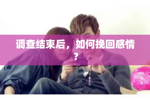 调查结束后，如何挽回感情？