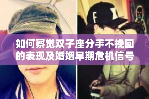 如何察觉双子座分手不挽回的表现及婚姻早期危机信号？