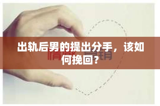 出轨后男的提出分手，该如何挽回？