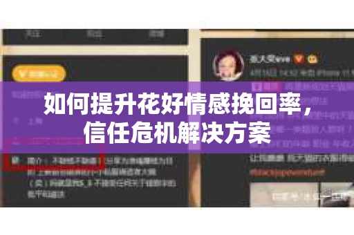 如何提升花好情感挽回率,信任危机解决方案 如何提升花好情感挽回率,信任危机解决方案
