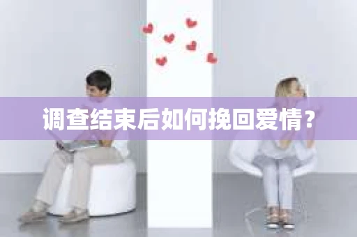 调查结束后如何挽回爱情？