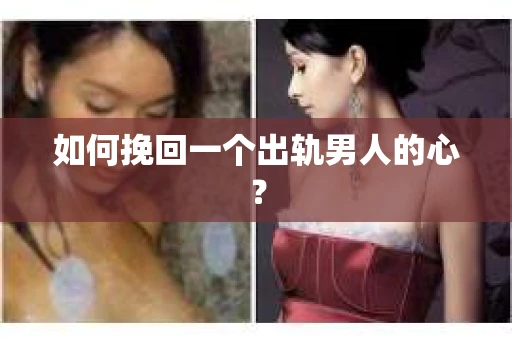 如何挽回一个出轨男人的心? 如何挽回一个出轨男人的心?