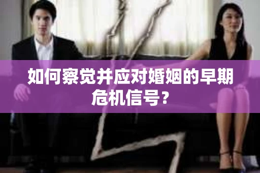 如何察觉并应对婚姻的早期危机信号？