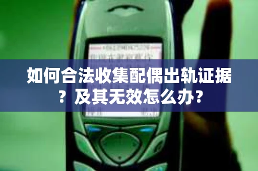 如何合法收集配偶出轨证据？及其无效怎么办？