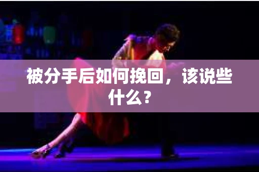 被分手后如何挽回，该说些什么？