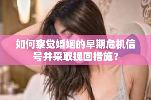 如何察觉婚姻的早期危机信号并采取挽回措施? 如何察觉婚姻的早期危机信号并采取挽回措施?