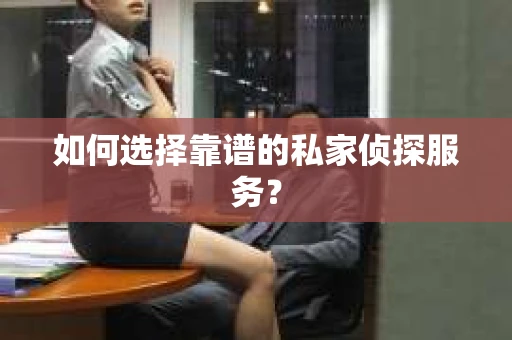 如何选择靠谱的私家侦探服务? 如何选择靠谱的私家侦探服务?