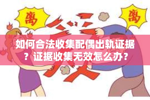如何合法收集配偶出轨证据？证据收集无效怎么办？