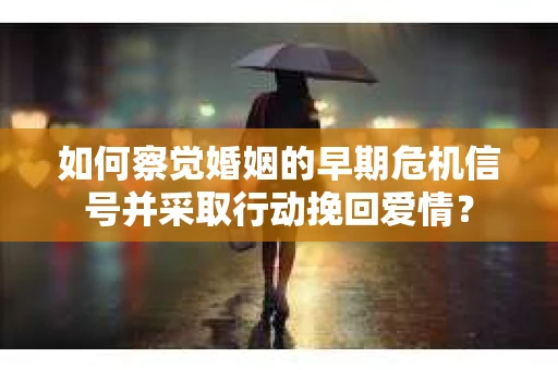 如何察觉婚姻的早期危机信号并采取行动挽回爱情? 如何察觉婚姻的早期危机信号并采取行动挽回爱情?