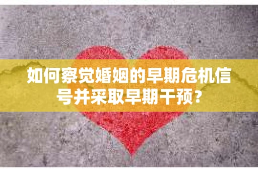 如何察觉婚姻的早期危机信号并采取早期干预？
