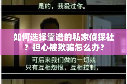 如何选择靠谱的私家侦探社？担心被欺骗怎么办？