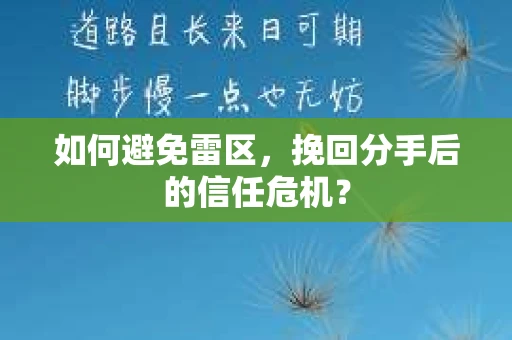 如何避免雷区，挽回分手后的信任危机？