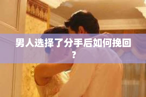 男人选择了分手后如何挽回？