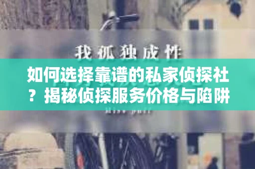 如何选择靠谱的私家侦探社？揭秘侦探服务价格与陷阱