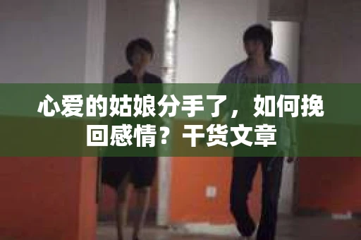 心爱的姑娘分手了，如何挽回感情？干货文章