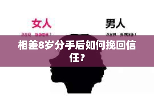 相差8岁分手后如何挽回信任? 相差8岁分手后如何挽回信任?