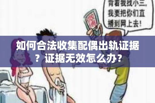 如何合法收集配偶出轨证据？证据无效怎么办？