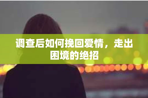 调查后如何挽回爱情,走出困境的绝招 调查后如何挽回爱情,走出困境的绝招