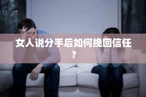 女人说分手后如何挽回信任？