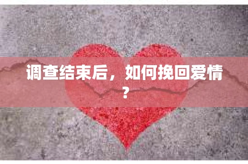 调查结束后，如何挽回爱情？