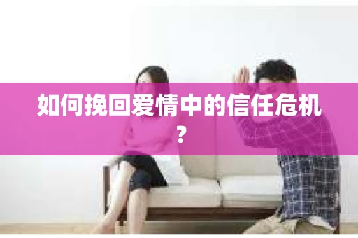 如何挽回爱情中的信任危机？