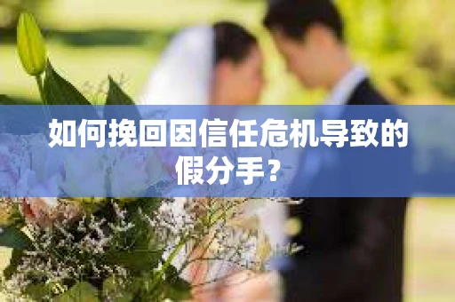 如何挽回因信任危机导致的假分手？