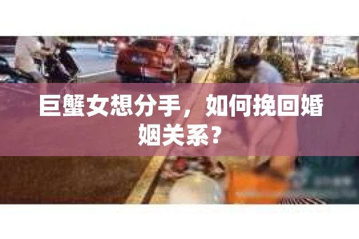 巨蟹女想分手，如何挽回婚姻关系？