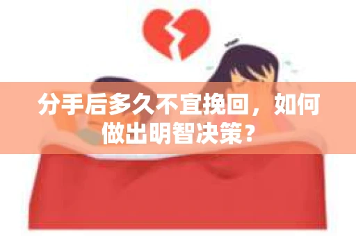分手后多久不宜挽回,如何做出明智决策? 分手后多久不宜挽回,如何做出明智决策?