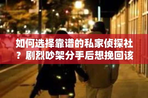 如何选择靠谱的私家侦探社？剧烈吵架分手后想挽回该怎么做？