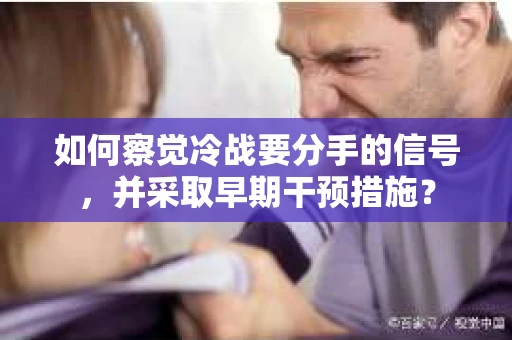 如何察觉冷战要分手的信号，并采取早期干预措施？