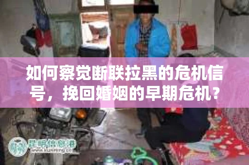 如何察觉断联拉黑的危机信号，挽回婚姻的早期危机？