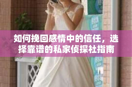 如何挽回感情中的信任，选择靠谱的私家侦探社指南