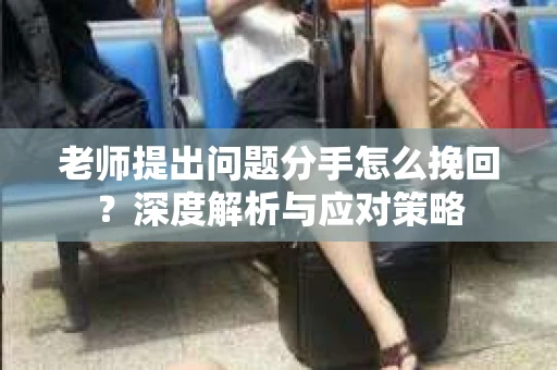 老师提出问题分手怎么挽回？深度解析与应对策略