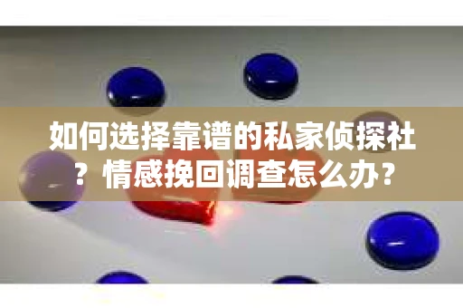 如何选择靠谱的私家侦探社?情感挽回调查怎么办? 如何选择靠谱的私家侦探社?情感挽回调查怎么办?