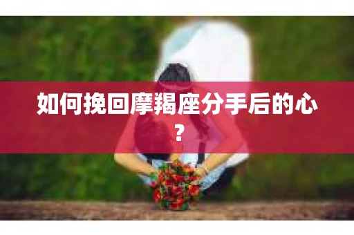 如何挽回摩羯座分手后的心？