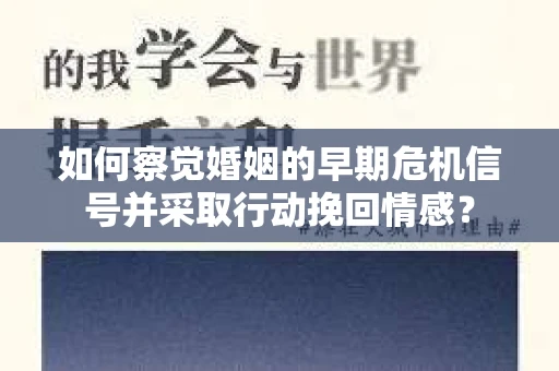 如何察觉婚姻的早期危机信号并采取行动挽回情感？