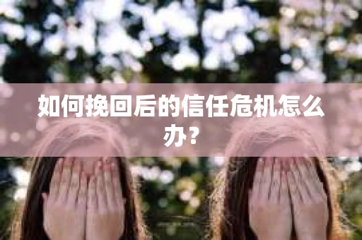 如何挽回后的信任危机怎么办？