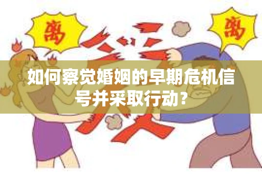如何察觉婚姻的早期危机信号并采取行动？